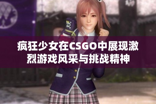 瘋狂少女在CSGO中展現(xiàn)激烈游戲風采與挑戰(zhàn)精神