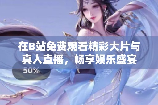 在B站免費(fèi)觀看精彩大片與真人直播，暢享娛樂盛宴