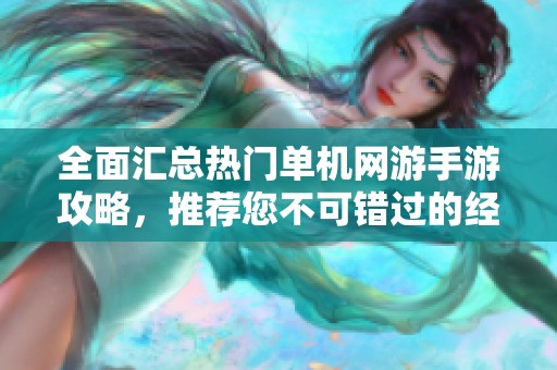 全面匯總熱門單機(jī)網(wǎng)游手游攻略,推薦您不可錯(cuò)過(guò)的經(jīng)典單機(jī)游戲大全 全面匯總熱門單機(jī)網(wǎng)游手游攻略,推薦您不可錯(cuò)過(guò)的經(jīng)典單機(jī)游戲大全