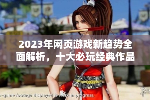 2023年網(wǎng)頁游戲新趨勢全面解析，十大必玩經(jīng)典作品推薦與深度解讀