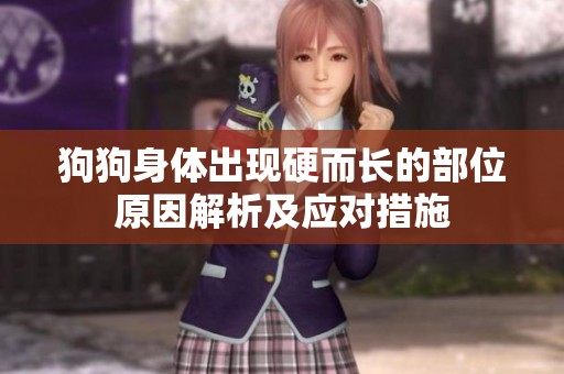 狗狗身體出現(xiàn)硬而長(zhǎng)的部位原因解析及應(yīng)對(duì)措施