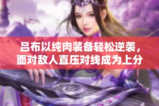 呂布以純?nèi)庋b備輕松逆襲，面對(duì)敵人直壓對(duì)線成為上分的秘密武器！