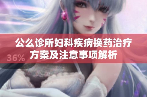 公么診所婦科疾病換藥治療方案及注意事項解析