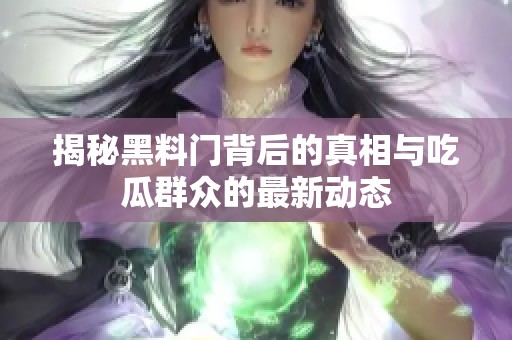 揭秘黑料門背后的真相與吃瓜群眾的最新動態(tài)