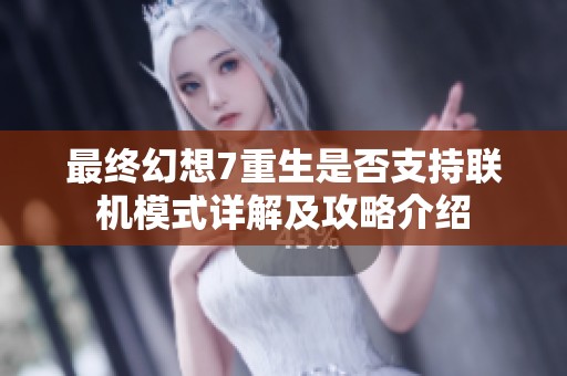 最終幻想7重生是否支持聯(lián)機(jī)模式詳解及攻略介紹
