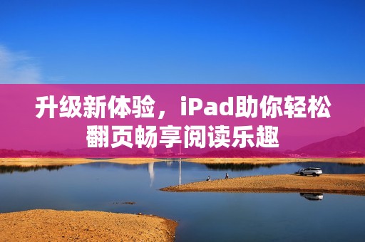 升級新體驗，iPad助你輕松翻頁暢享閱讀樂趣
