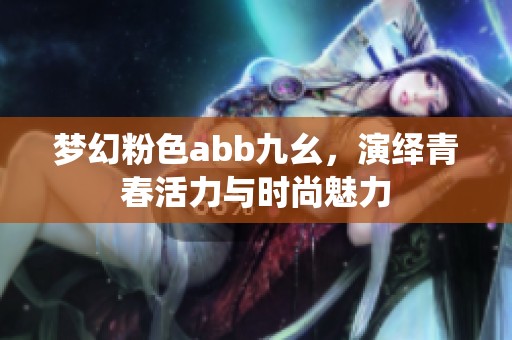 夢幻粉色abb九幺，演繹青春活力與時尚魅力