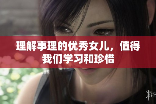 理解事理的優(yōu)秀女兒，值得我們學(xué)習(xí)和珍惜