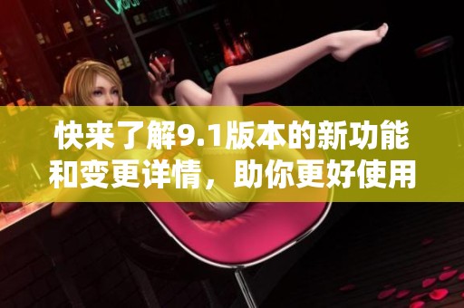 快來了解9.1版本的新功能和變更詳情，助你更好使用系統(tǒng)
