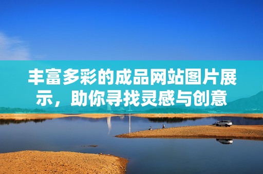豐富多彩的成品網(wǎng)站圖片展示，助你尋找靈感與創(chuàng)意