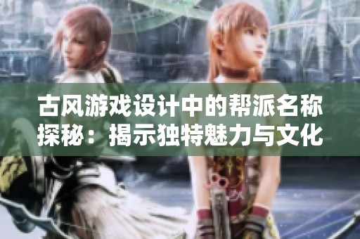 古風(fēng)游戲設(shè)計中的幫派名稱探秘：揭示獨特魅力與文化內(nèi)涵的奧秘