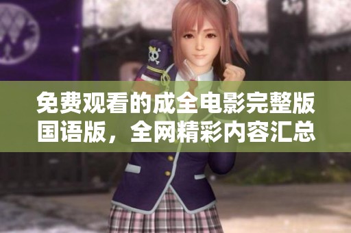 免費(fèi)觀看的成全電影完整版國(guó)語(yǔ)版，全網(wǎng)精彩內(nèi)容匯總