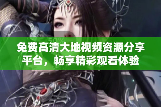 免費高清大地視頻資源分享平臺，暢享精彩觀看體驗