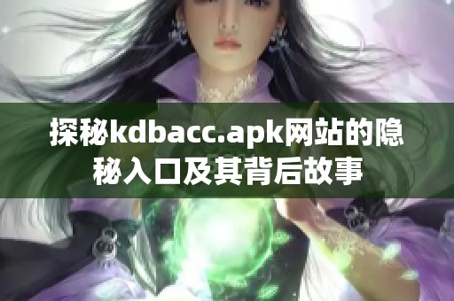 探秘kdbacc.apk網站的隱秘入口及其背后故事