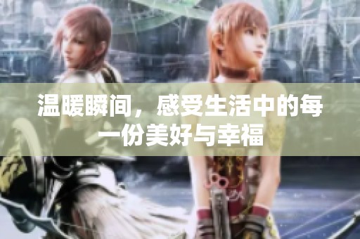 溫暖瞬間，感受生活中的每一份美好與幸福