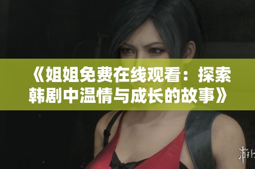 《姐姐免費(fèi)在線觀看：探索韓劇中溫情與成長(zhǎng)的故事》