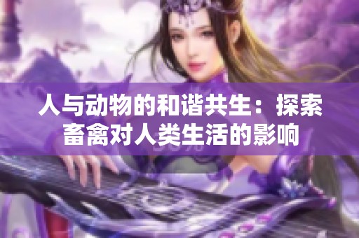 人與動(dòng)物的和諧共生：探索畜禽對人類生活的影響