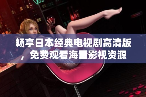 暢享日本經(jīng)典電視劇高清版，免費觀看海量影視資源