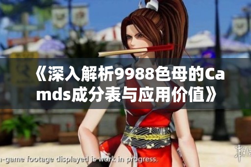 《深入解析9988色母的Camds成分表與應(yīng)用價值》