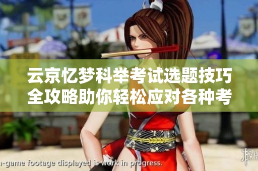 云京憶夢科舉考試選題技巧全攻略助你輕松應對各種考試挑戰(zhàn)解析
