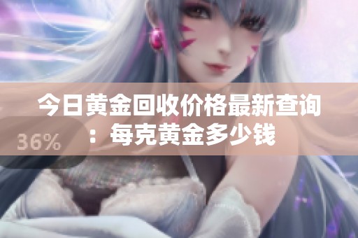 今日黃金回收價(jià)格最新查詢：每克黃金多少錢(qián)