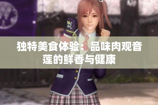 獨(dú)特美食體驗：品味肉觀音蓮的鮮香與健康