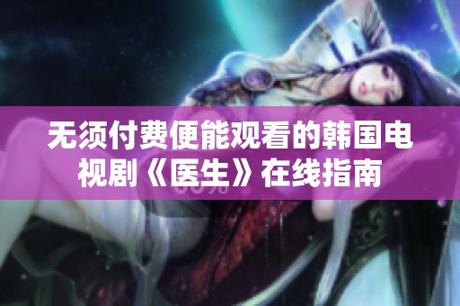 無須付費(fèi)便能觀看的韓國電視劇《醫(yī)生》在線指南
