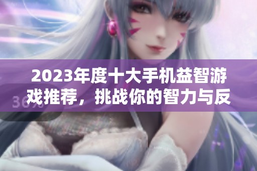 2023年度十大手機益智游戲推薦，挑戰(zhàn)你的智力與反應速度