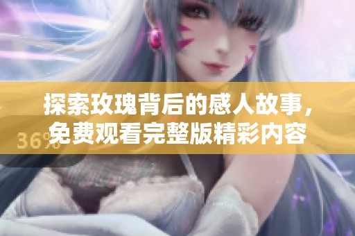 探索玫瑰背后的感人故事，免費(fèi)觀看完整版精彩內(nèi)容