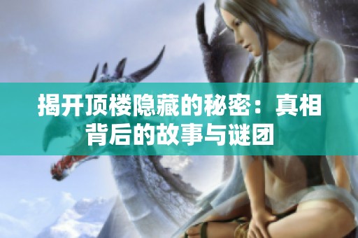 揭開頂樓隱藏的秘密：真相背后的故事與謎團(tuán)