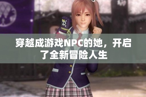 穿越成游戲NPC的她，開(kāi)啟了全新冒險(xiǎn)人生