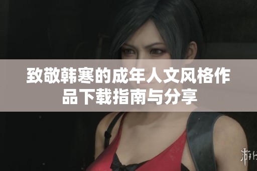 致敬韓寒的成年人文風(fēng)格作品下載指南與分享