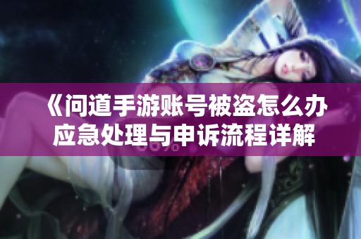 《問道手游賬號被盜怎么辦 應(yīng)急處理與申訴流程詳解及恢復(fù)時間分析》