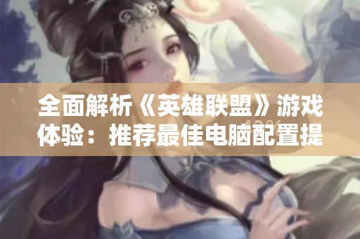 全面解析《英雄聯(lián)盟》游戲體驗(yàn)：推薦最佳電腦配置提升你的戰(zhàn)斗力