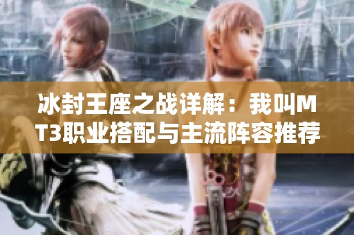 冰封王座之戰(zhàn)詳解：我叫MT3職業(yè)搭配與主流陣容推薦全解析
