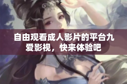 自由觀看成人影片的平臺(tái)九愛(ài)影視，快來(lái)體驗(yàn)吧