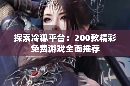 探索冷狐平臺：200款精彩免費(fèi)游戲全面推薦