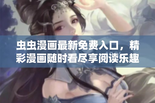 蟲(chóng)蟲(chóng)漫畫(huà)最新免費(fèi)入口，精彩漫畫(huà)隨時(shí)看盡享閱讀樂(lè)趣