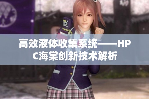 高效液體收集系統(tǒng)——HPC海棠創(chuàng)新技術(shù)解析