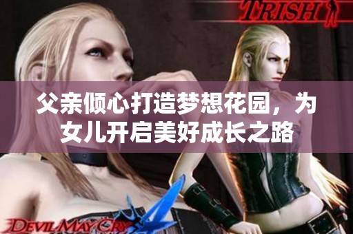 父親傾心打造夢(mèng)想花園，為女兒開(kāi)啟美好成長(zhǎng)之路