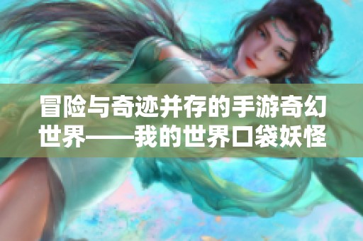 冒險(xiǎn)與奇跡并存的手游奇幻世界——我的世界口袋妖怪新體驗(yàn)探秘