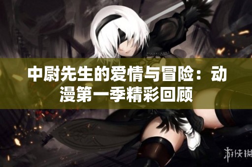 中尉先生的愛情與冒險：動漫第一季精彩回顧