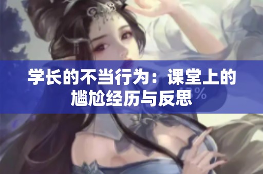 學(xué)長(zhǎng)的不當(dāng)行為：課堂上的尷尬經(jīng)歷與反思