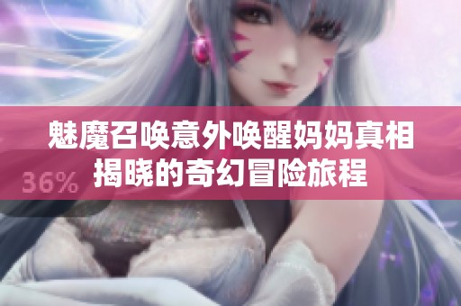 魅魔召喚意外喚醒媽媽真相揭曉的奇幻冒險(xiǎn)旅程