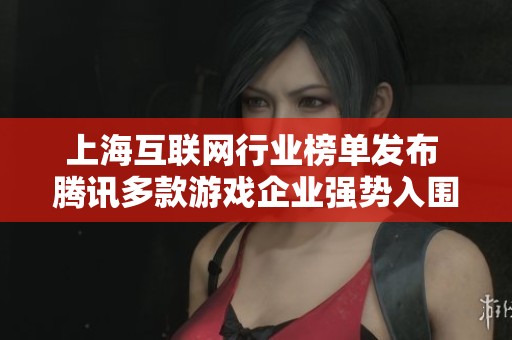 上?；ヂ?lián)網(wǎng)行業(yè)榜單發(fā)布 騰訊多款游戲企業(yè)強勢入圍引關(guān)注