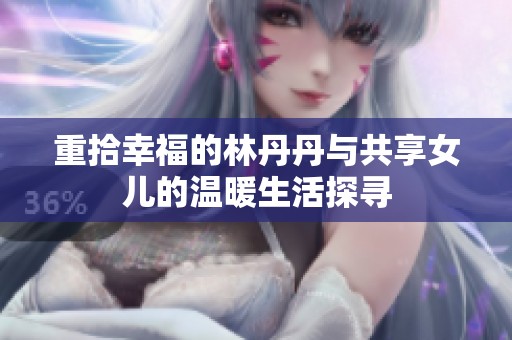 重拾幸福的林丹丹與共享女兒的溫暖生活探尋