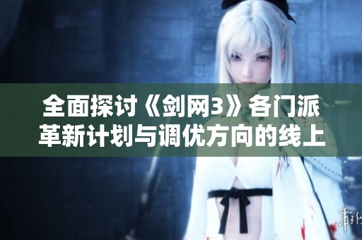 全面探討《劍網(wǎng)3》各門派革新計(jì)劃與調(diào)優(yōu)方向的線上線下調(diào)研分析