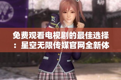 免費觀看電視劇的最佳選擇：星空無限傳媒官網全新體驗