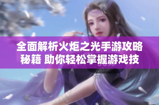 全面解析火炬之光手游攻略秘籍 助你輕松掌握游戲技巧與玩法指南