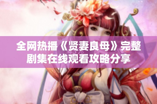 全網(wǎng)熱播《賢妻良母》完整劇集在線觀看攻略分享